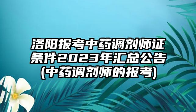 洛陽報考中藥調(diào)劑師證條件2023年匯總公告(中藥調(diào)劑師的報考)