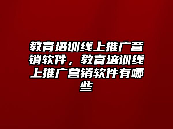 教育培訓(xùn)線上推廣營銷軟件，教育培訓(xùn)線上推廣營銷軟件有哪些