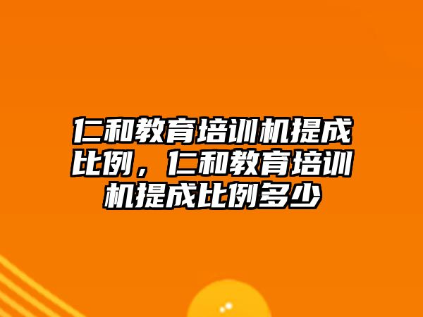 仁和教育培訓(xùn)機(jī)提成比例，仁和教育培訓(xùn)機(jī)提成比例多少