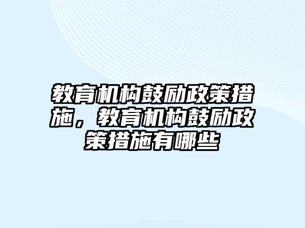 教育機(jī)構(gòu)鼓勵政策措施，教育機(jī)構(gòu)鼓勵政策措施有哪些