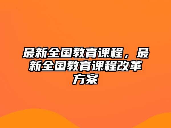 最新全國教育課程，最新全國教育課程改革方案