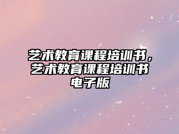 藝術(shù)教育課程培訓書，藝術(shù)教育課程培訓書電子版