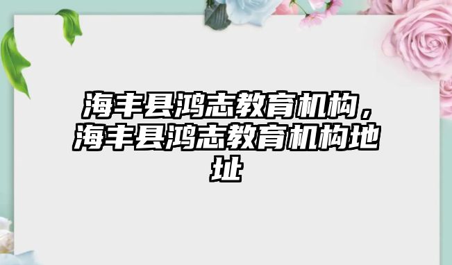 海豐縣鴻志教育機(jī)構(gòu)，海豐縣鴻志教育機(jī)構(gòu)地址