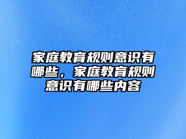 家庭教育規(guī)則意識有哪些，家庭教育規(guī)則意識有哪些內容