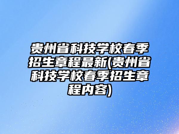 貴州省科技學(xué)校春季招生章程最新(貴州省科技學(xué)校春季招生章程內(nèi)容)