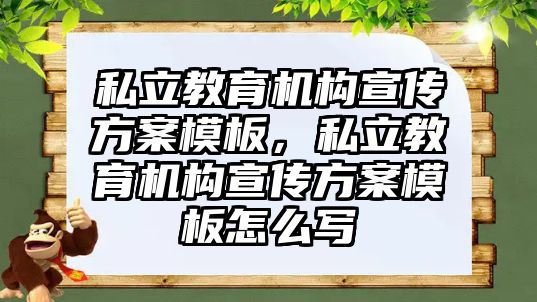 私立教育機構(gòu)宣傳方案模板，私立教育機構(gòu)宣傳方案模板怎么寫