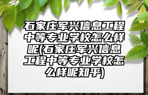 石家莊軍興信息工程中等專業(yè)學(xué)校怎么樣呢(石家莊軍興信息工程中等專業(yè)學(xué)校怎么樣呢知乎)