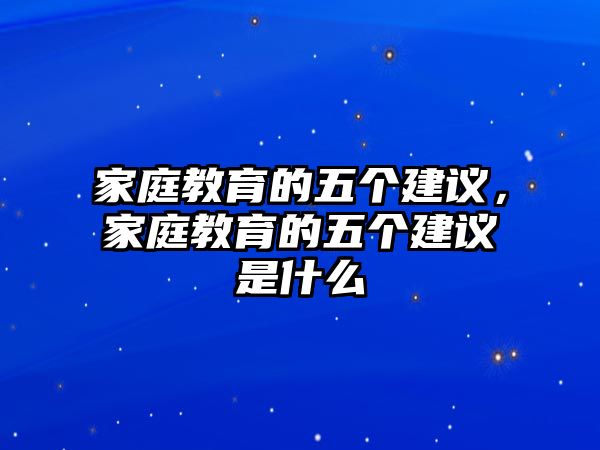 家庭教育的五個建議，家庭教育的五個建議是什么