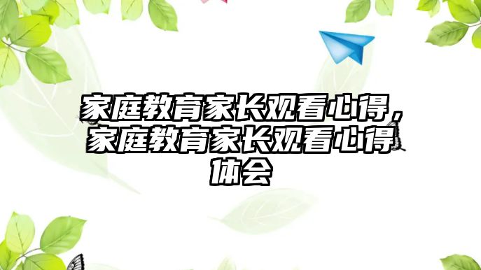 家庭教育家長觀看心得，家庭教育家長觀看心得體會