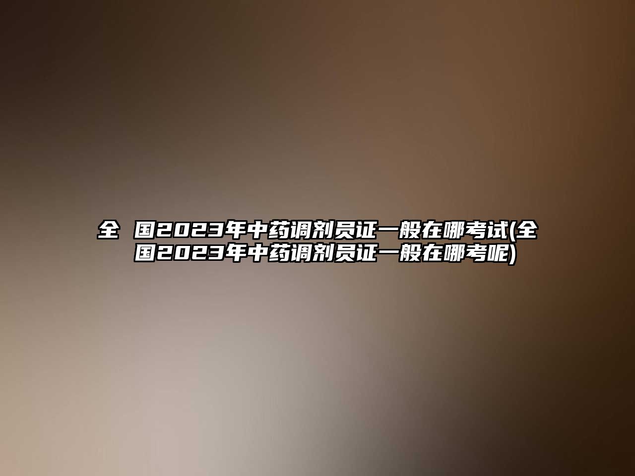 全 國(guó)2023年中藥調(diào)劑員證一般在哪考試(全 國(guó)2023年中藥調(diào)劑員證一般在哪考呢)