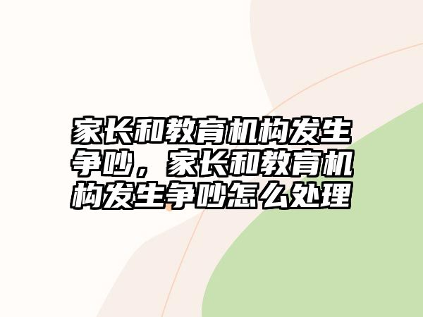 家長(zhǎng)和教育機(jī)構(gòu)發(fā)生爭(zhēng)吵，家長(zhǎng)和教育機(jī)構(gòu)發(fā)生爭(zhēng)吵怎么處理