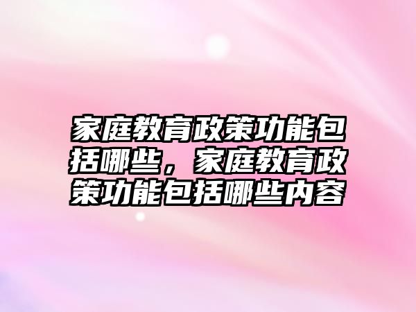 家庭教育政策功能包括哪些，家庭教育政策功能包括哪些內(nèi)容