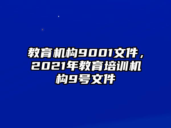 教育機構9001文件，2021年教育培訓機構9號文件