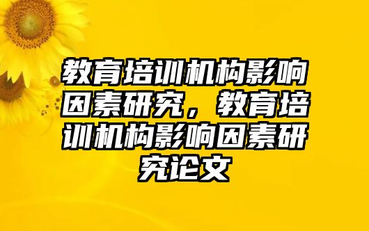 教育培訓(xùn)機(jī)構(gòu)影響因素研究，教育培訓(xùn)機(jī)構(gòu)影響因素研究論文