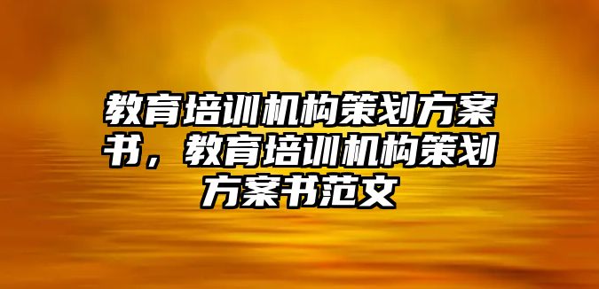 教育培訓機構(gòu)策劃方案書，教育培訓機構(gòu)策劃方案書范文