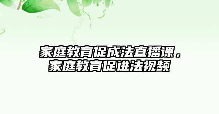 家庭教育促成法直播課，家庭教育促進(jìn)法視頻