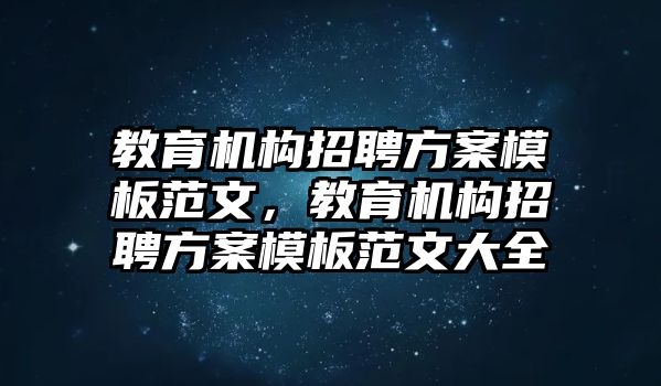 教育機(jī)構(gòu)招聘方案模板范文，教育機(jī)構(gòu)招聘方案模板范文大全