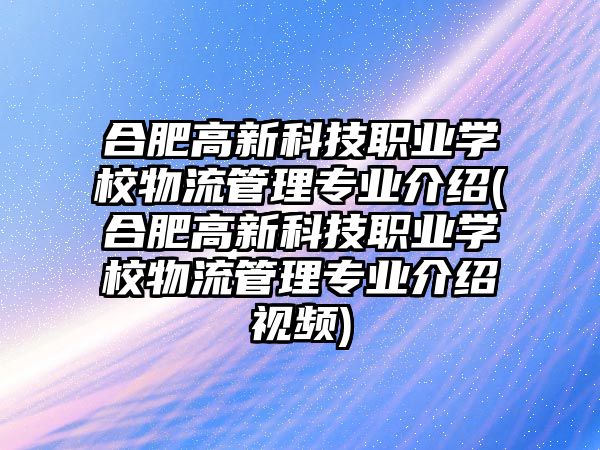 合肥高新科技職業(yè)學(xué)校物流管理專業(yè)介紹(合肥高新科技職業(yè)學(xué)校物流管理專業(yè)介紹視頻)