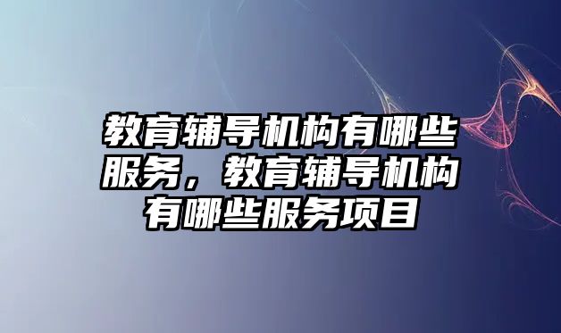 教育輔導機構有哪些服務，教育輔導機構有哪些服務項目