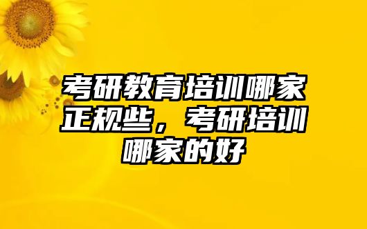 考研教育培訓(xùn)哪家正規(guī)些，考研培訓(xùn)哪家的好