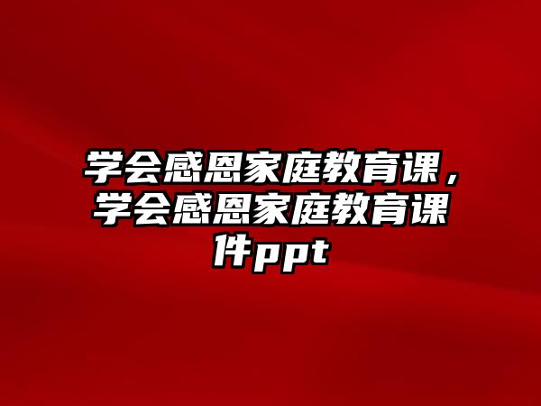 學會感恩家庭教育課，學會感恩家庭教育課件ppt