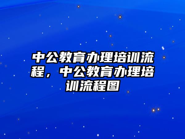 中公教育辦理培訓(xùn)流程，中公教育辦理培訓(xùn)流程圖