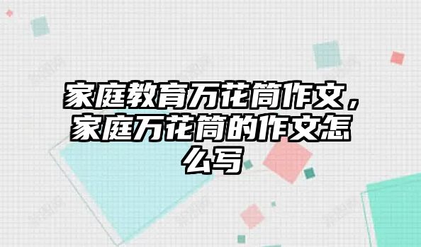 家庭教育萬花筒作文，家庭萬花筒的作文怎么寫