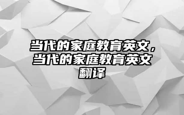 當(dāng)代的家庭教育英文，當(dāng)代的家庭教育英文翻譯