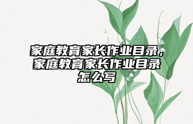 家庭教育家長(zhǎng)作業(yè)目錄，家庭教育家長(zhǎng)作業(yè)目錄怎么寫