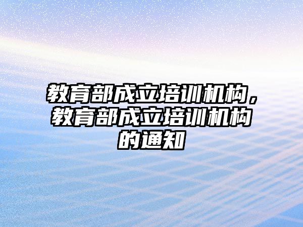 教育部成立培訓(xùn)機構(gòu)，教育部成立培訓(xùn)機構(gòu)的通知