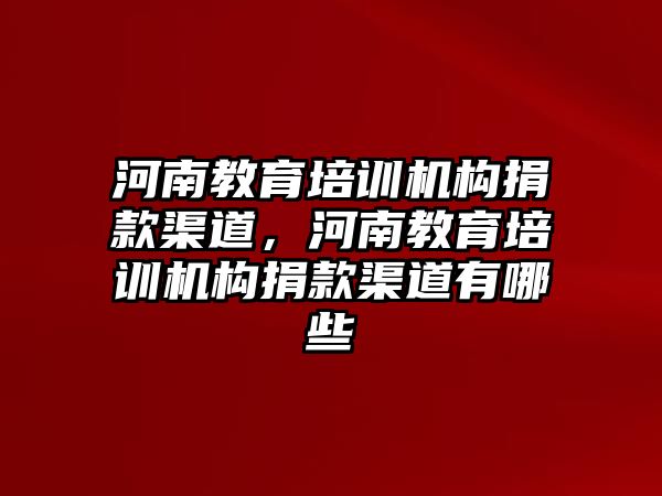 河南教育培訓(xùn)機(jī)構(gòu)捐款渠道，河南教育培訓(xùn)機(jī)構(gòu)捐款渠道有哪些