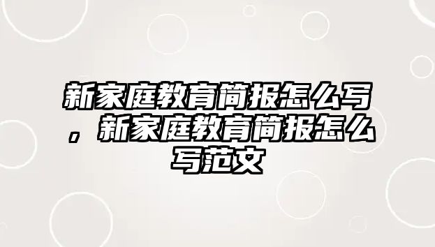 新家庭教育簡(jiǎn)報(bào)怎么寫(xiě)，新家庭教育簡(jiǎn)報(bào)怎么寫(xiě)范文