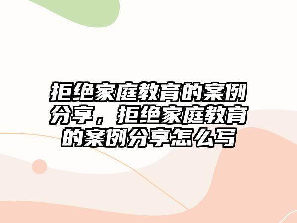 拒絕家庭教育的案例分享，拒絕家庭教育的案例分享怎么寫