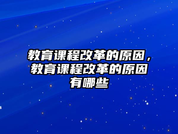 教育課程改革的原因，教育課程改革的原因有哪些