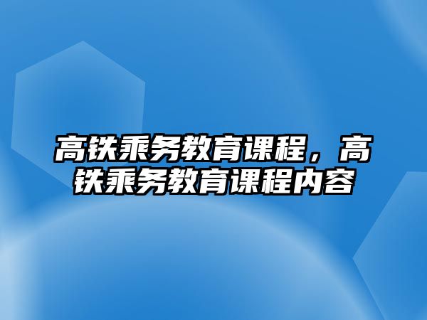 高鐵乘務(wù)教育課程，高鐵乘務(wù)教育課程內(nèi)容