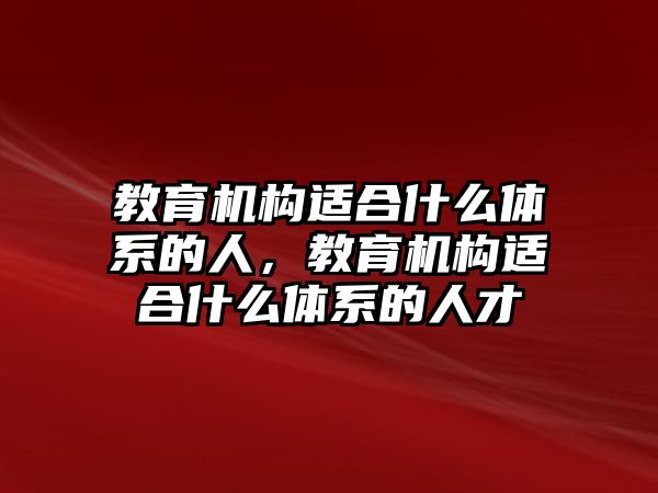 教育機構(gòu)適合什么體系的人，教育機構(gòu)適合什么體系的人才