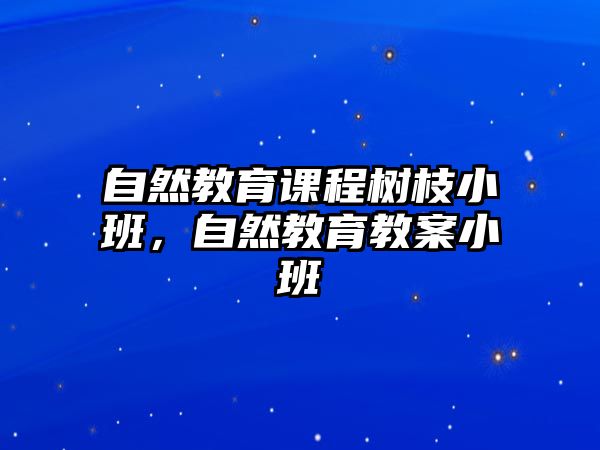 自然教育課程樹枝小班，自然教育教案小班