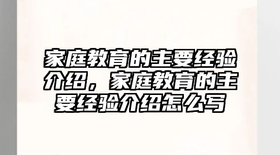 家庭教育的主要經(jīng)驗(yàn)介紹，家庭教育的主要經(jīng)驗(yàn)介紹怎么寫