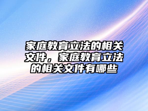 家庭教育立法的相關(guān)文件，家庭教育立法的相關(guān)文件有哪些