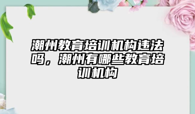 潮州教育培訓(xùn)機構(gòu)違法嗎，潮州有哪些教育培訓(xùn)機構(gòu)