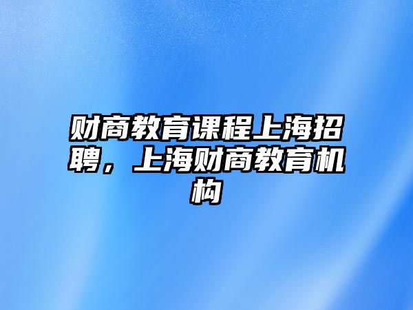 財(cái)商教育課程上海招聘，上海財(cái)商教育機(jī)構(gòu)