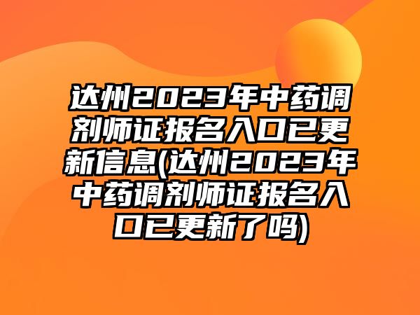 達(dá)州2023年中藥調(diào)劑師證報(bào)名入口已更新信息(達(dá)州2023年中藥調(diào)劑師證報(bào)名入口已更新了嗎)