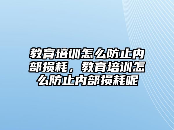 教育培訓怎么防止內部損耗，教育培訓怎么防止內部損耗呢