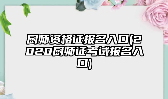 廚師資格證報名入口(2020廚師證考試報名入口)