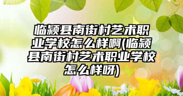 臨潁縣南街村藝術職業(yè)學校怎么樣啊(臨潁縣南街村藝術職業(yè)學校怎么樣呀)