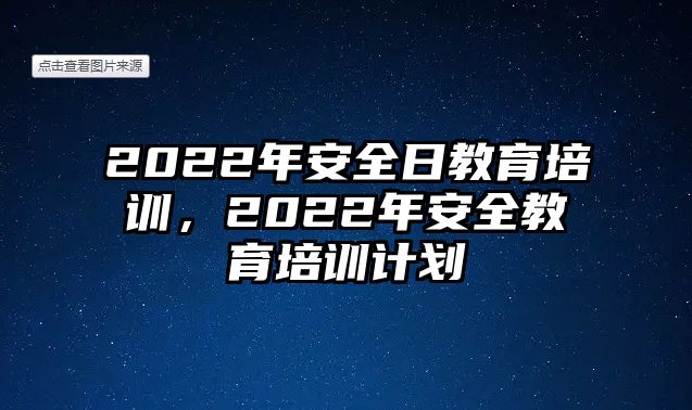 2022年安全日教育培訓，2022年安全教育培訓計劃