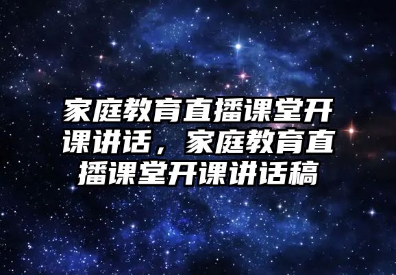 家庭教育直播課堂開課講話，家庭教育直播課堂開課講話稿