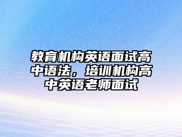 教育機(jī)構(gòu)英語面試高中語法，培訓(xùn)機(jī)構(gòu)高中英語老師面試