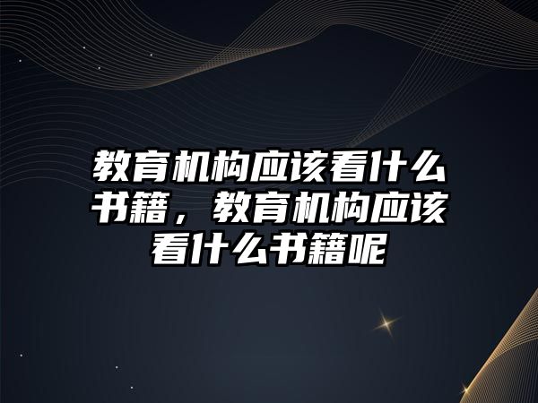 教育機構(gòu)應(yīng)該看什么書籍，教育機構(gòu)應(yīng)該看什么書籍呢