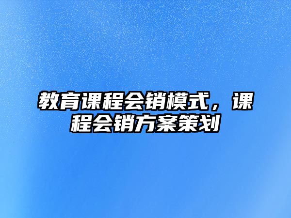 教育課程會銷模式，課程會銷方案策劃